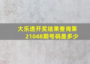 大乐透开奖结果查询第21048期号码是多少