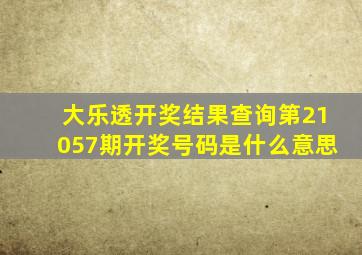 大乐透开奖结果查询第21057期开奖号码是什么意思