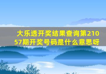 大乐透开奖结果查询第21057期开奖号码是什么意思呀