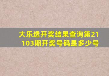 大乐透开奖结果查询第21103期开奖号码是多少号