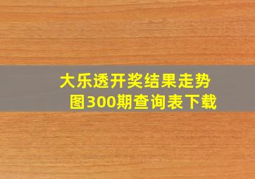 大乐透开奖结果走势图300期查询表下载