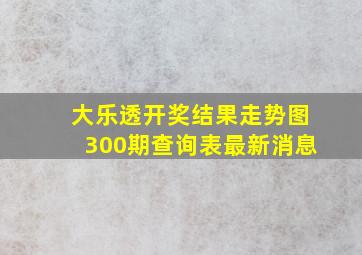 大乐透开奖结果走势图300期查询表最新消息