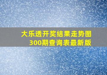 大乐透开奖结果走势图300期查询表最新版