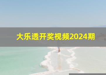 大乐透开奖视频2024期