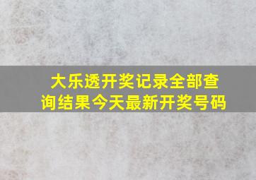 大乐透开奖记录全部查询结果今天最新开奖号码