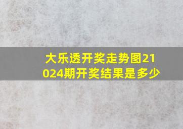 大乐透开奖走势图21024期开奖结果是多少