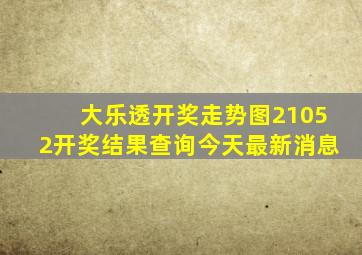 大乐透开奖走势图21052开奖结果查询今天最新消息