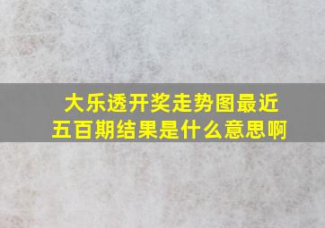 大乐透开奖走势图最近五百期结果是什么意思啊