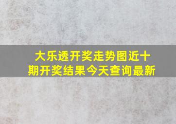 大乐透开奖走势图近十期开奖结果今天查询最新