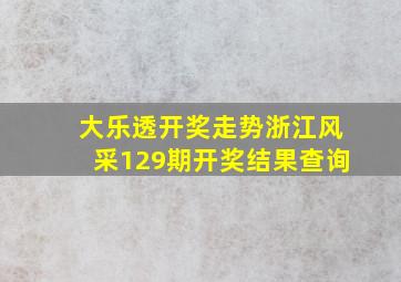 大乐透开奖走势浙江风采129期开奖结果查询