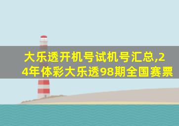 大乐透开机号试机号汇总,24年体彩大乐透98期全国赛票