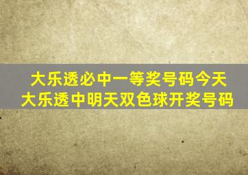 大乐透必中一等奖号码今天大乐透中明天双色球开奖号码