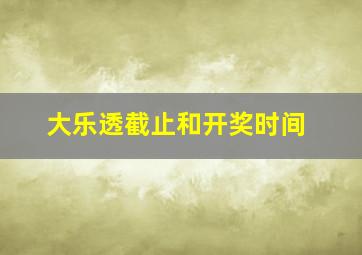 大乐透截止和开奖时间