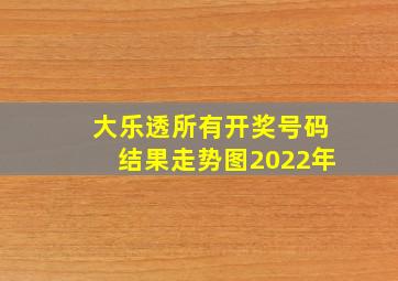 大乐透所有开奖号码结果走势图2022年