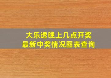 大乐透晚上几点开奖最新中奖情况图表查询