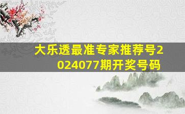 大乐透最准专家推荐号2024077期开奖号码