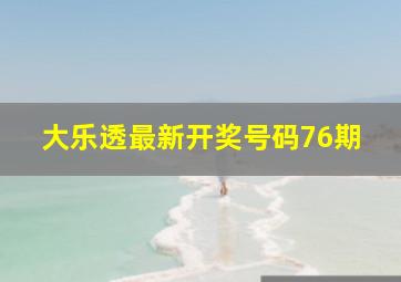 大乐透最新开奖号码76期