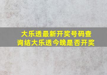 大乐透最新开奖号码查询结大乐透今晚是否开奖