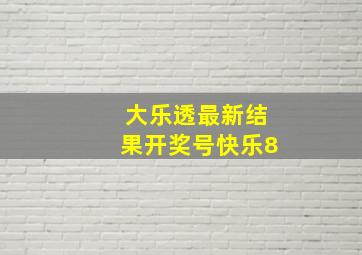 大乐透最新结果开奖号快乐8