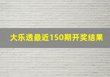 大乐透最近150期开奖结果