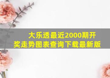 大乐透最近2000期开奖走势图表查询下载最新版