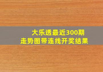 大乐透最近300期走势图带连线开奖结果