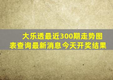 大乐透最近300期走势图表查询最新消息今天开奖结果