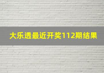 大乐透最近开奖112期结果