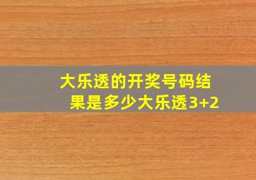 大乐透的开奖号码结果是多少大乐透3+2