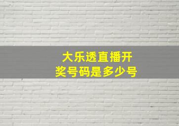 大乐透直播开奖号码是多少号