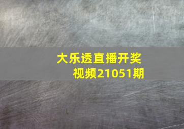 大乐透直播开奖视频21051期