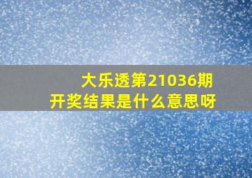 大乐透第21036期开奖结果是什么意思呀