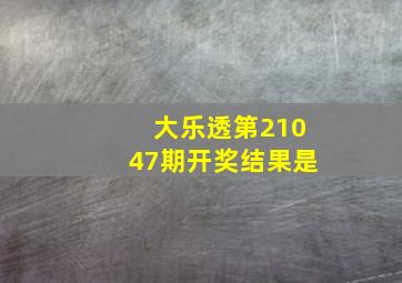 大乐透第21047期开奖结果是