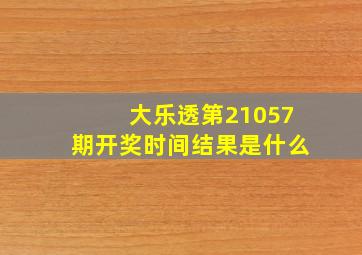 大乐透第21057期开奖时间结果是什么