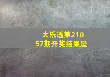 大乐透第21057期开奖结果是