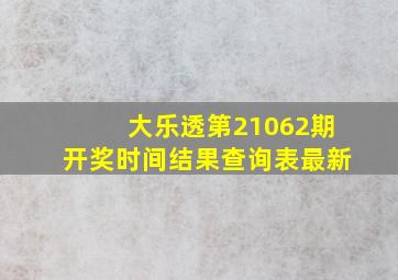 大乐透第21062期开奖时间结果查询表最新