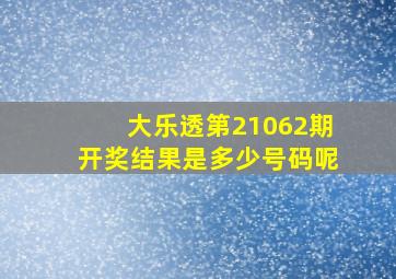 大乐透第21062期开奖结果是多少号码呢