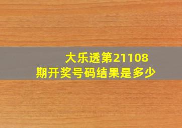 大乐透第21108期开奖号码结果是多少