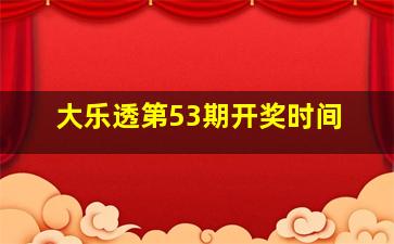 大乐透第53期开奖时间