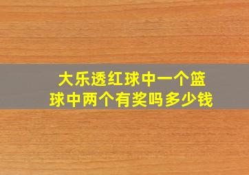 大乐透红球中一个篮球中两个有奖吗多少钱