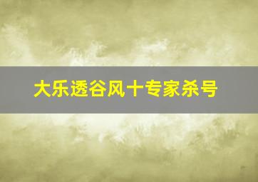 大乐透谷风十专家杀号