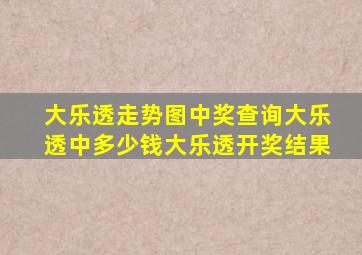 大乐透走势图中奖查询大乐透中多少钱大乐透开奖结果