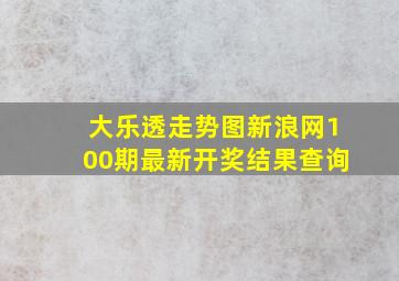 大乐透走势图新浪网100期最新开奖结果查询