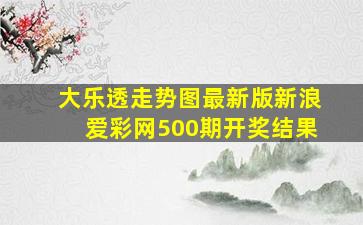 大乐透走势图最新版新浪爱彩网500期开奖结果