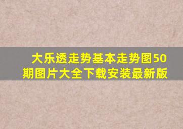 大乐透走势基本走势图50期图片大全下载安装最新版