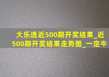 大乐透近500期开奖结果_近500期开奖结果走势图_一定牛