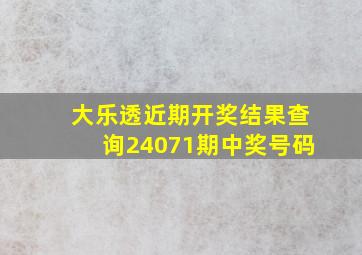 大乐透近期开奖结果查询24071期中奖号码