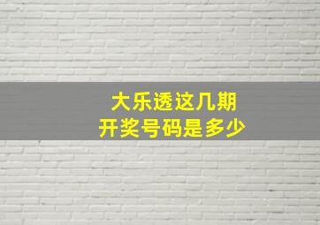 大乐透这几期开奖号码是多少