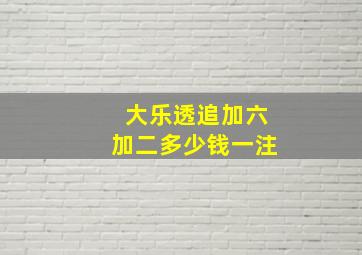 大乐透追加六加二多少钱一注