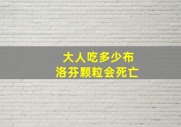 大人吃多少布洛芬颗粒会死亡